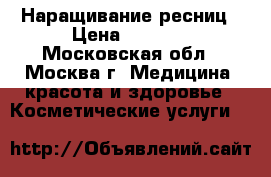 Наращивание ресниц › Цена ­ 1 500 - Московская обл., Москва г. Медицина, красота и здоровье » Косметические услуги   